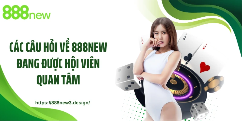 Các câu hỏi về 888NEW đang được hội viên quan tâm