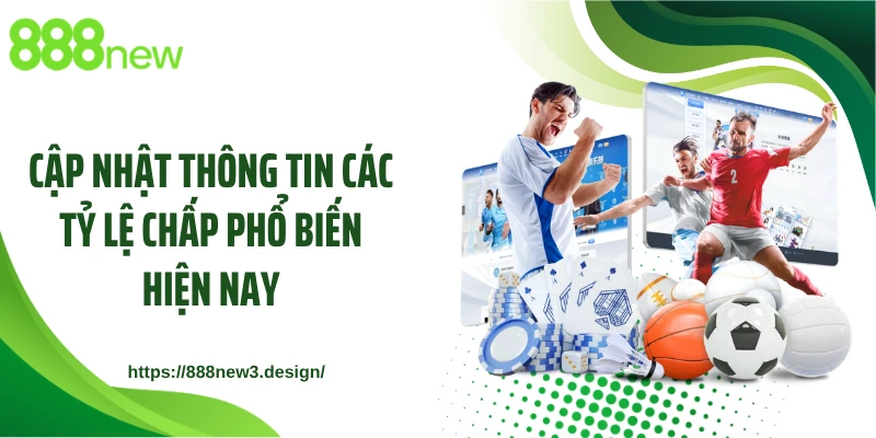 Cập nhật thông tin các tỷ lệ chấp phổ biến hiện nay