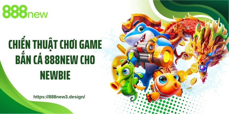 Chiến thuật chơi game bắn cá 888NEW cho newbie