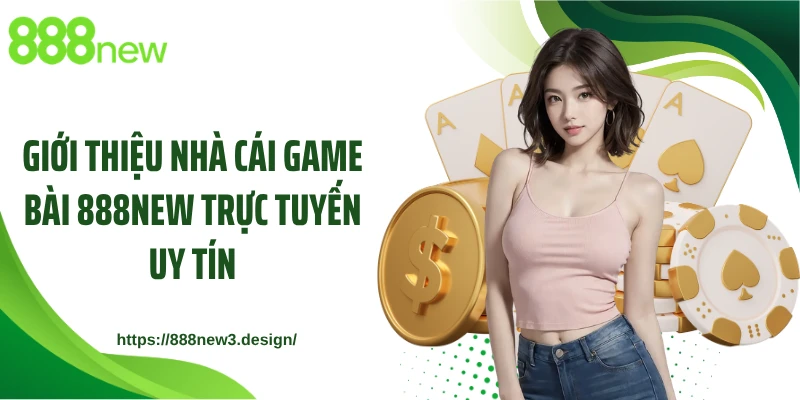 Giới thiệu nhà cái game bài 888NEW trực tuyến uy tín