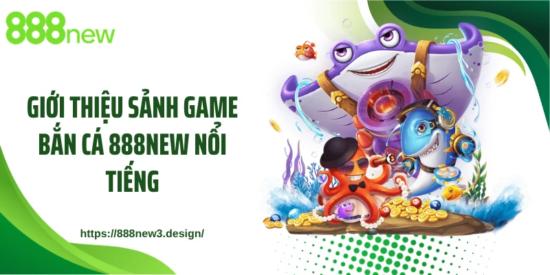 Giới thiệu sảnh game bắn cá 888NEW nổi tiếng