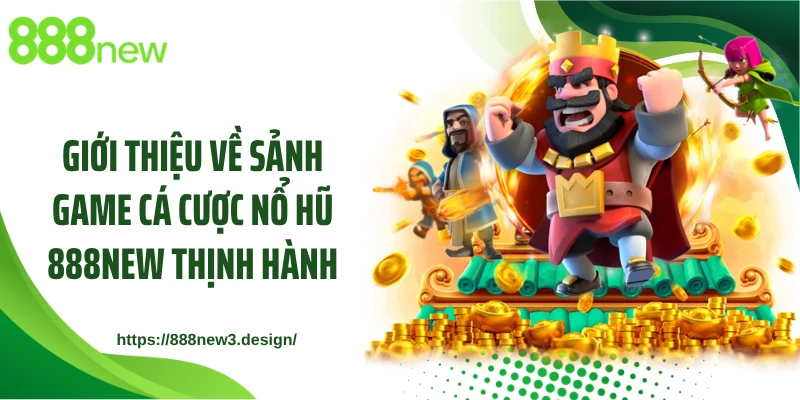 Giới thiệu về sảnh game cá cược nổ hũ 888NEW thịnh hành