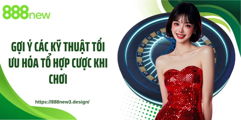 Gợi ý các kỹ thuật tối ưu hóa tổ hợp cược khi chơi