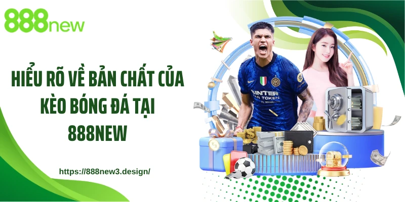 Hiểu rõ về bản chất của kèo bóng đá tại 888NEW