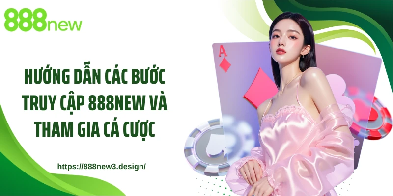 Hướng dẫn các bước truy cập 888NEW và tham gia cá cược