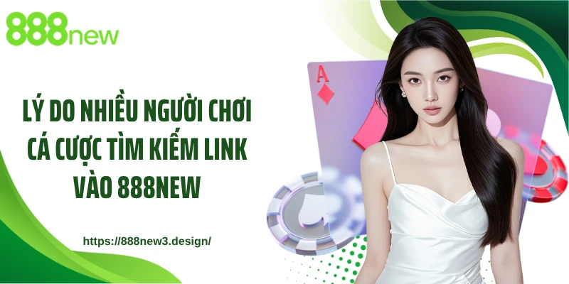 Lý do nhiều người chơi cá cược tìm kiếm link vào 888NEW