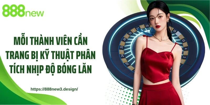 Mỗi thành viên cần trang bị kỹ thuật phân tích nhịp độ bóng lăn