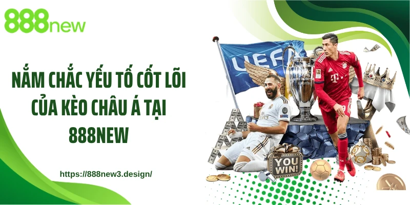 Nắm chắc yếu tố cốt lõi của kèo Châu Á tại 888NEW