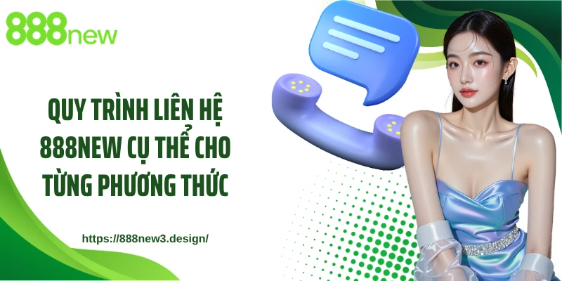 Quy trình liên hệ 888NEW cụ thể cho từng phương thức