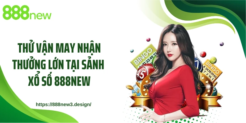 Thử vận may nhận thưởng lớn tại sảnh xổ số 888NEW