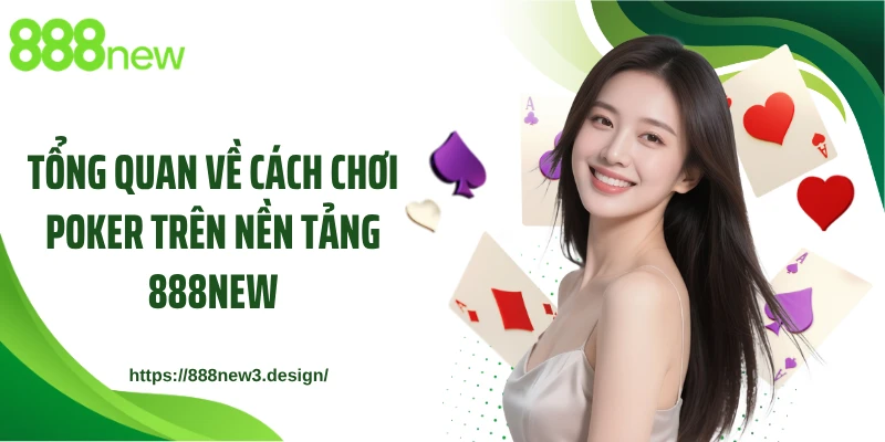 Tổng quan về cách chơi Poker trên nền tảng 888NEW