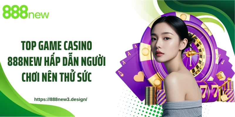 Top game casino 888NEW hấp dẫn người chơi nên thử sức