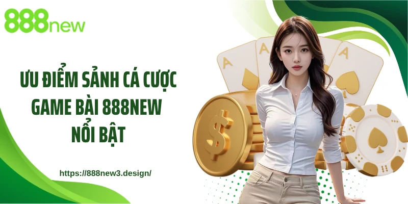 Ưu điểm sảnh cá cược game bài 888NEW nổi bật