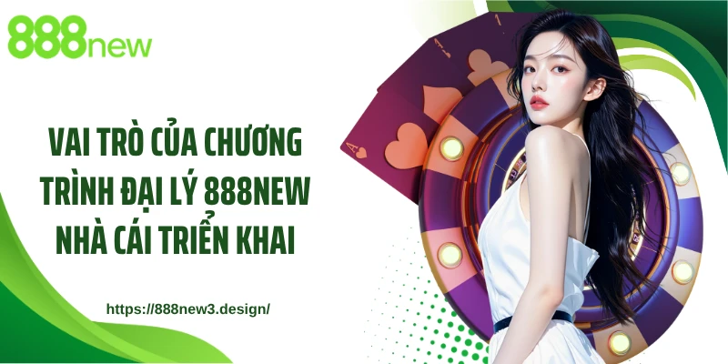 Vai trò của chương trình đại lý 888NEW nhà cái triển khai